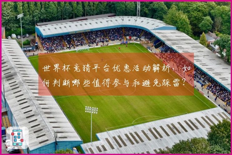 世界杯竞猜平台优惠活动解析，如何判断哪些值得参与和避免踩雷？