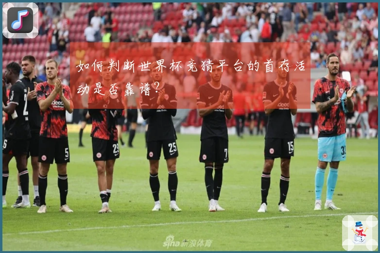 如何判断世界杯竞猜平台的首存活动是否靠谱？