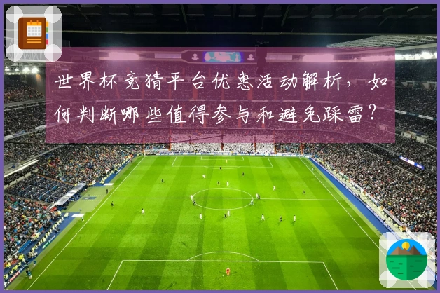 世界杯竞猜平台优惠活动解析，如何判断哪些值得参与和避免踩雷？